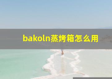 bakoln蒸烤箱怎么用