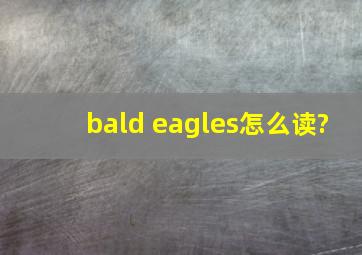 bald eagles怎么读?