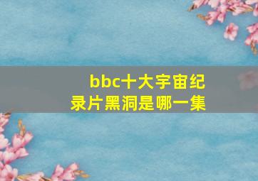 bbc十大宇宙纪录片黑洞是哪一集