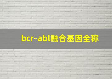 bcr-abl融合基因全称