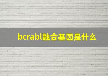 bcrabl融合基因是什么