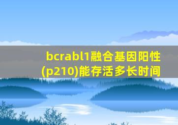 bcrabl1融合基因阳性(p210)能存活多长时间