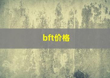 bft价格