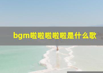 bgm啦啦啦啦啦是什么歌