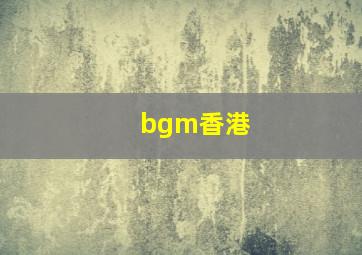 bgm香港