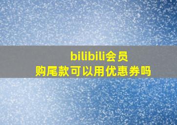 bilibili会员购尾款可以用优惠券吗