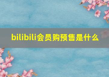 bilibili会员购预售是什么