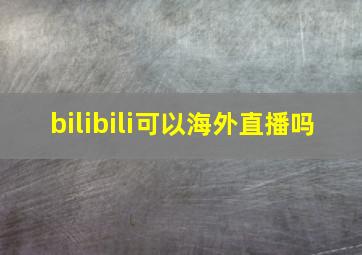 bilibili可以海外直播吗