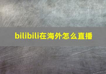 bilibili在海外怎么直播