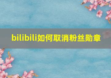 bilibili如何取消粉丝勋章