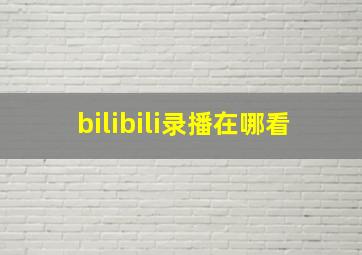 bilibili录播在哪看