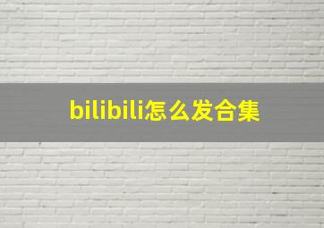 bilibili怎么发合集