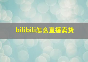 bilibili怎么直播卖货