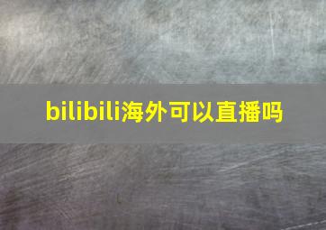 bilibili海外可以直播吗