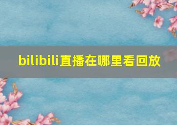 bilibili直播在哪里看回放