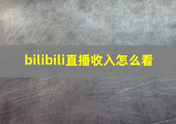 bilibili直播收入怎么看