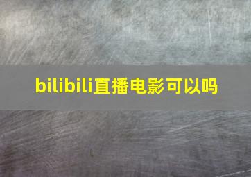 bilibili直播电影可以吗