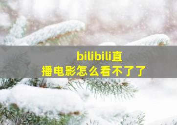 bilibili直播电影怎么看不了了