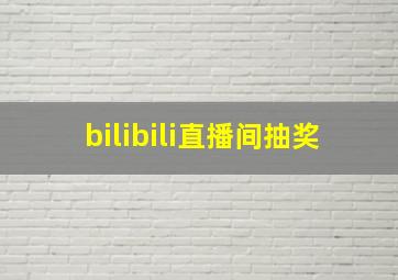 bilibili直播间抽奖