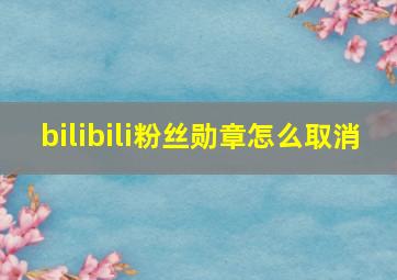 bilibili粉丝勋章怎么取消