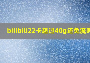 bilibili22卡超过40g还免流吗