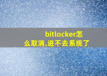 bitlocker怎么取消,进不去系统了