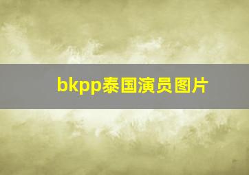 bkpp泰国演员图片