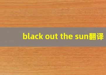 black out the sun翻译