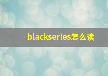 blackseries怎么读