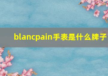 blancpain手表是什么牌子