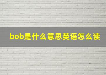 bob是什么意思英语怎么读