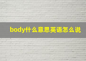 body什么意思英语怎么说