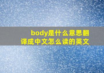 body是什么意思翻译成中文怎么读的英文