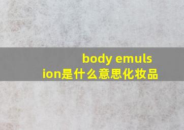 body emulsion是什么意思化妆品