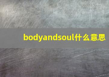 bodyandsoul什么意思