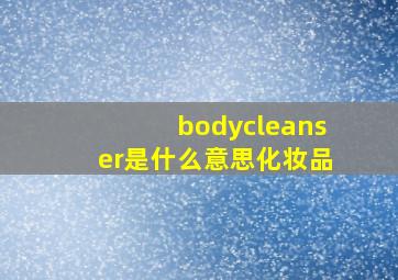 bodycleanser是什么意思化妆品