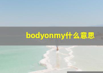 bodyonmy什么意思