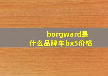 borgward是什么品牌车bx5价格