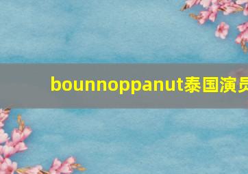 bounnoppanut泰国演员