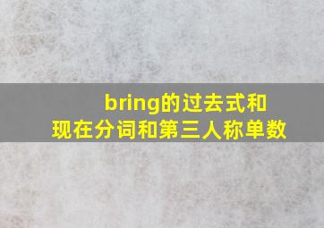 bring的过去式和现在分词和第三人称单数