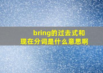 bring的过去式和现在分词是什么意思啊