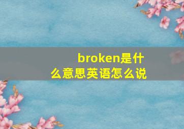 broken是什么意思英语怎么说