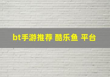 bt手游推荐 酷乐鱼 平台