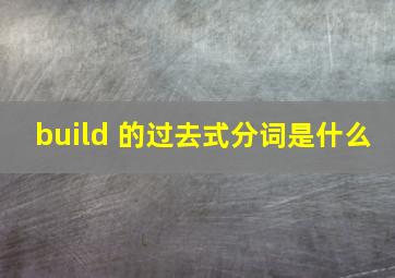 build 的过去式分词是什么