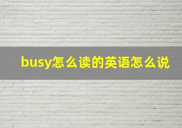 busy怎么读的英语怎么说