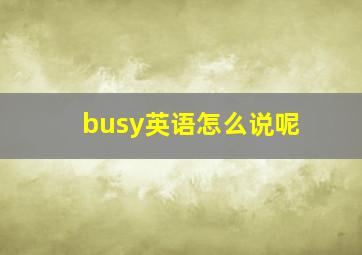 busy英语怎么说呢