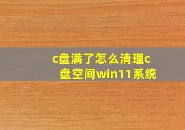 c盘满了怎么清理c盘空间win11系统