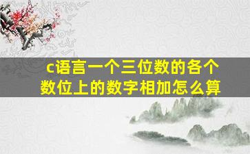 c语言一个三位数的各个数位上的数字相加怎么算