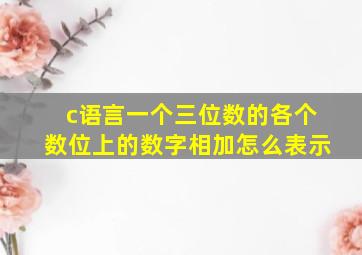 c语言一个三位数的各个数位上的数字相加怎么表示