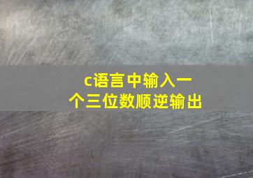 c语言中输入一个三位数顺逆输出